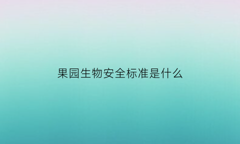 果园生物安全标准是什么(果园生物防虫)