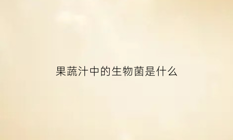 果蔬汁中的生物菌是什么