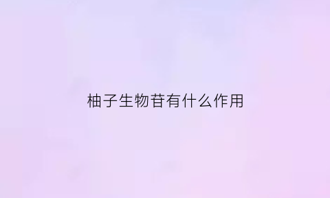 柚子生物苷有什么作用(柚子生物科技)