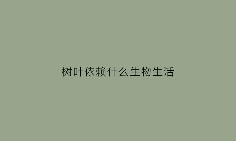 树叶依赖什么生物生活(树叶靠什么呼吸)