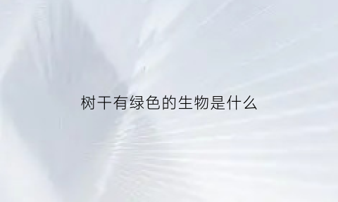 树干有绿色的生物是什么