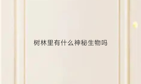 树林里有什么神秘生物吗(树林里有什么神秘生物吗视频)