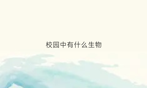 校园中有什么生物(校园中有什么生物作文)