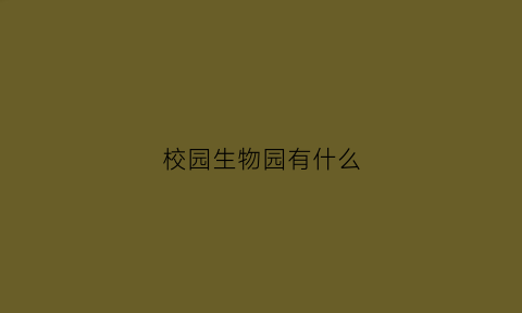 校园生物园有什么(校园的生物园200字)