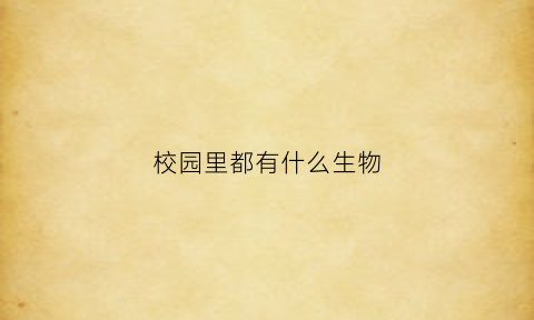 校园里都有什么生物(校园里有哪些动物植物)