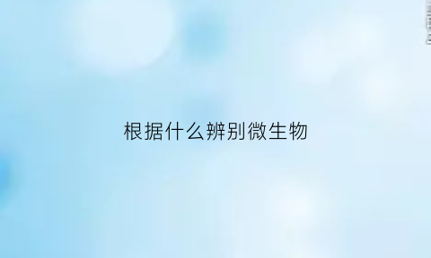 根据什么辨别微生物(如何判断微生物是不是生物呢)