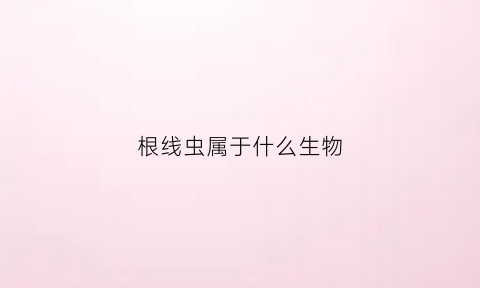 根线虫属于什么生物(根线虫是虫还是菌体)