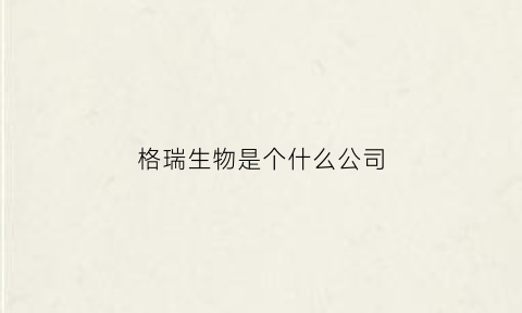 格瑞生物是个什么公司(格瑞生物科技投资)