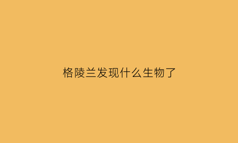 格陵兰发现什么生物了