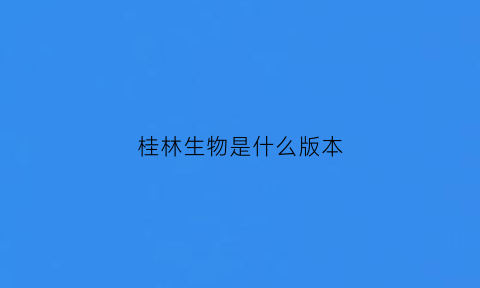 桂林生物是什么版本(桂林生物科技股份有限公司)