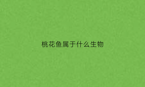 桃花鱼属于什么生物(桃花鱼是淡水鱼吗)