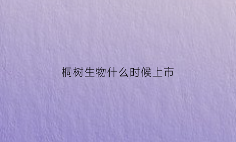 桐树生物什么时候上市