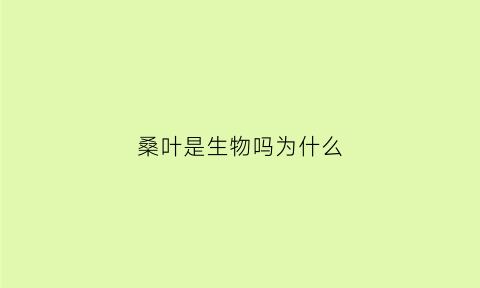 桑叶是生物吗为什么(桑叶属于什么性质)