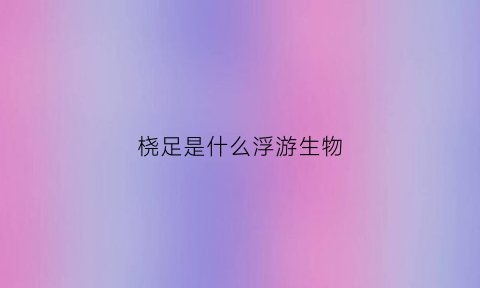 桡足是什么浮游生物