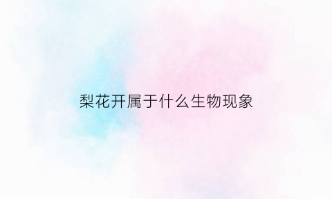 梨花开属于什么生物现象(梨花开的梨花指什么)