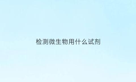 检测微生物用什么试剂(微生物的检测)