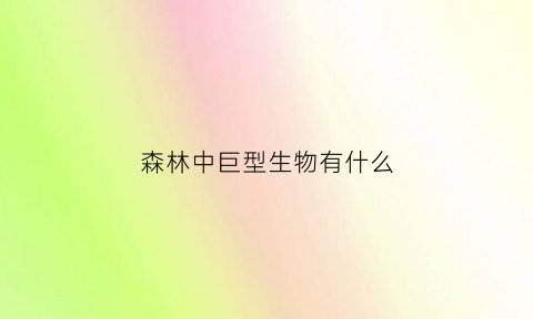 森林中巨型生物有什么(森林里最大的生物是什么)