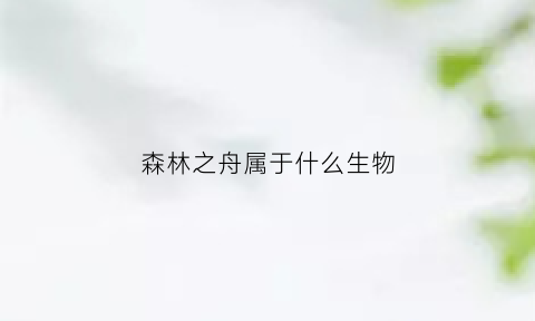 森林之舟属于什么生物(森林之海指的是什么地方)