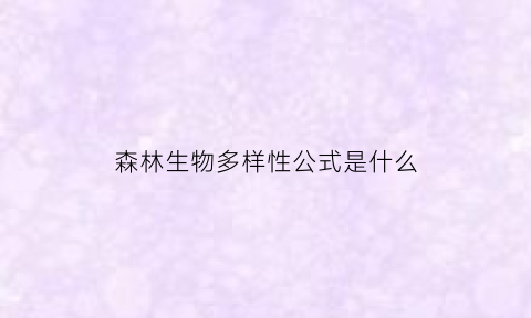 森林生物多样性公式是什么(森林生态系统中的生物多样性包含有怎样的重要价值)