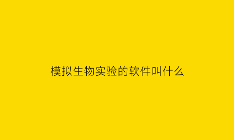 模拟生物实验的软件叫什么(生物学模拟实验)