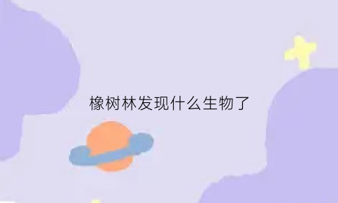 橡树林发现什么生物了(橡树林的故事)