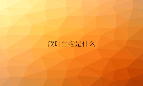 欣叶生物是什么(欣叶是什么意思)