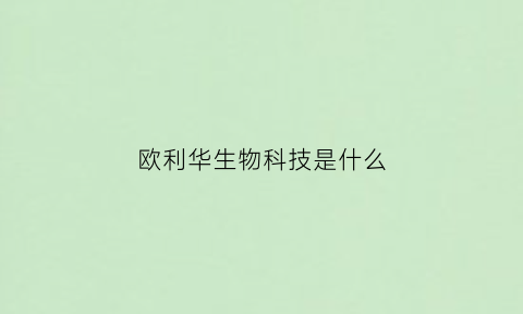 欧利华生物科技是什么(欧利华抗衰效果怎么样)