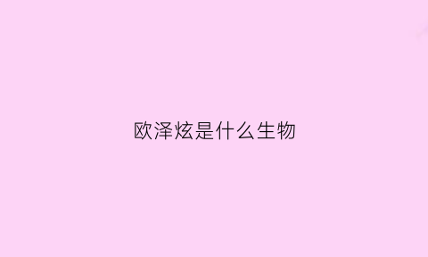 欧泽炫是什么生物(欧泽凶不凶)