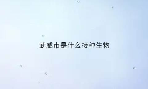 武威市是什么接种生物