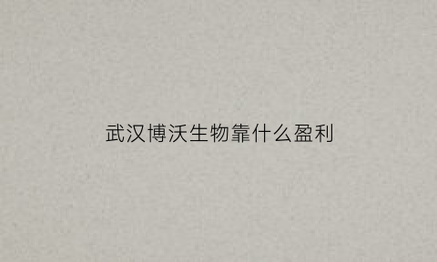 武汉博沃生物靠什么盈利(博沃科技)