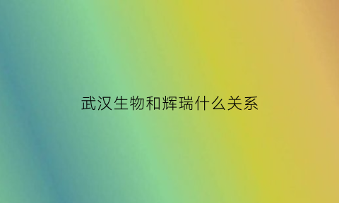 武汉生物和辉瑞什么关系(武汉生物公司排名)