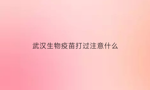 武汉生物疫苗打过注意什么