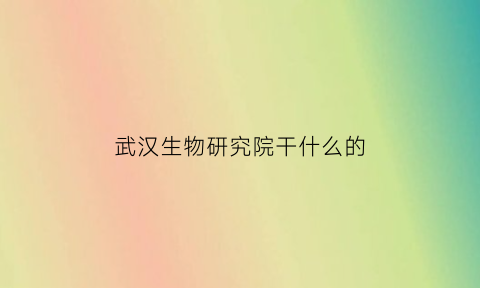 武汉生物研究院干什么的