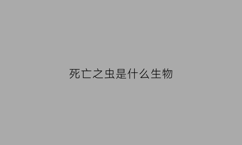 死亡之虫是什么生物(死亡之虫是什么生物类群)