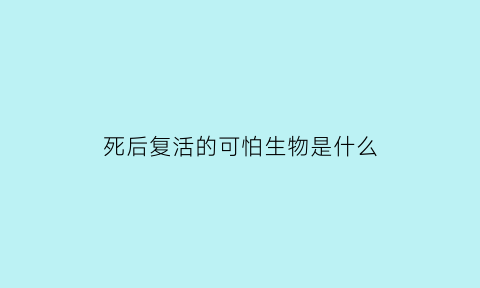 死后复活的可怕生物是什么