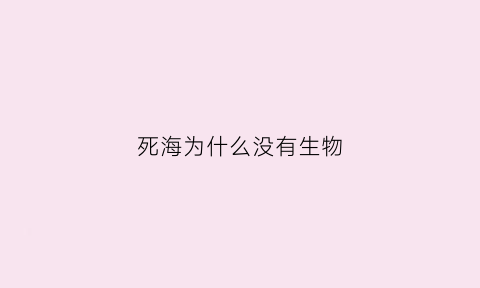 死海为什么没有生物(死海为什么没有生物存在)