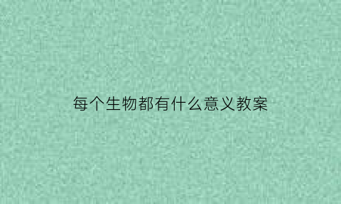 每个生物都有什么意义教案