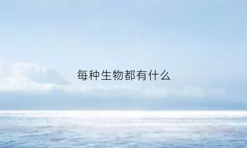 每种生物都有什么