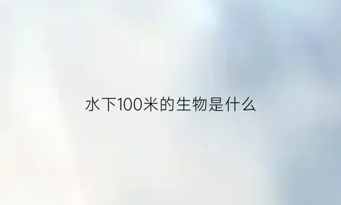 水下100米的生物是什么