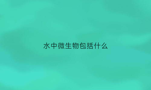 水中微生物包括什么