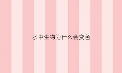 水中生物为什么会变色(什么生物导致水的颜色发生变化)