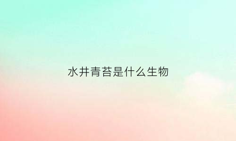 水井青苔是什么生物(水井青苔是什么生物)