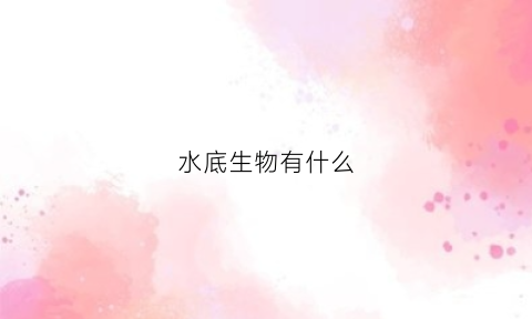 水底生物有什么