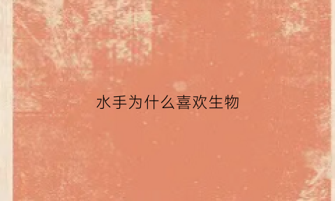 水手为什么喜欢生物(水手是什么原因)