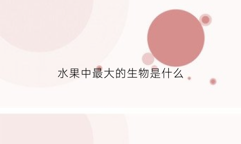 水果中最大的生物是什么(水果之中谁最大)