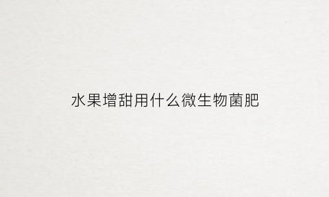 水果增甜用什么微生物菌肥