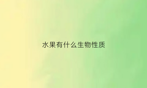 水果有什么生物性质(水果有哪些性质)