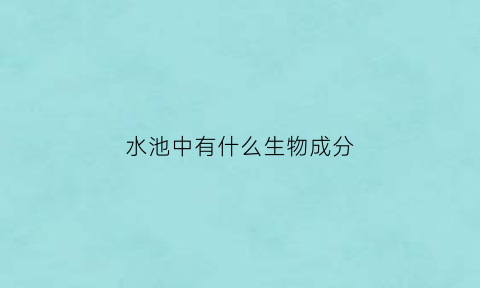 水池中有什么生物成分(水池中有什么生物成分组成)