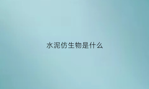 水泥仿生物是什么(水泥仿水系图片)