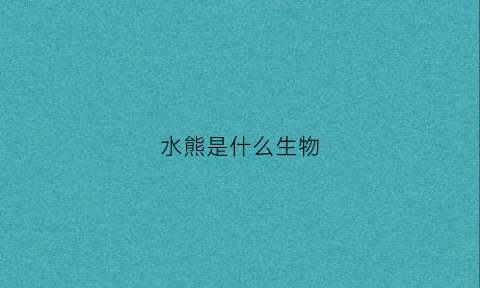 水熊是什么生物(水熊是什么生物类群)